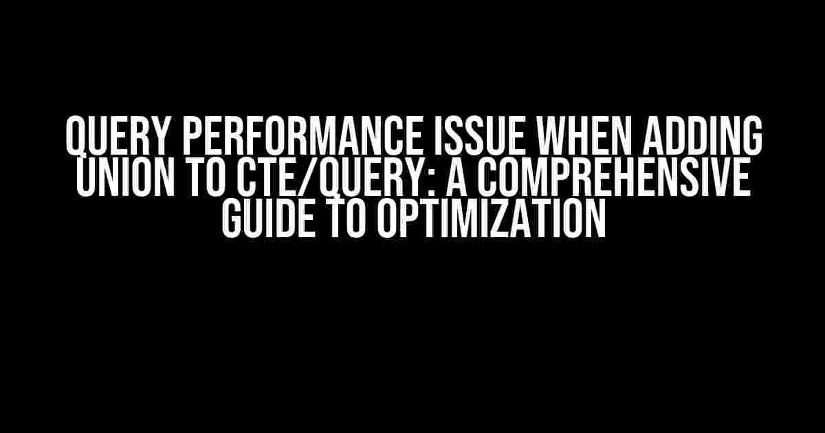 Query Performance Issue When Adding UNION to CTE/Query: A Comprehensive Guide to Optimization