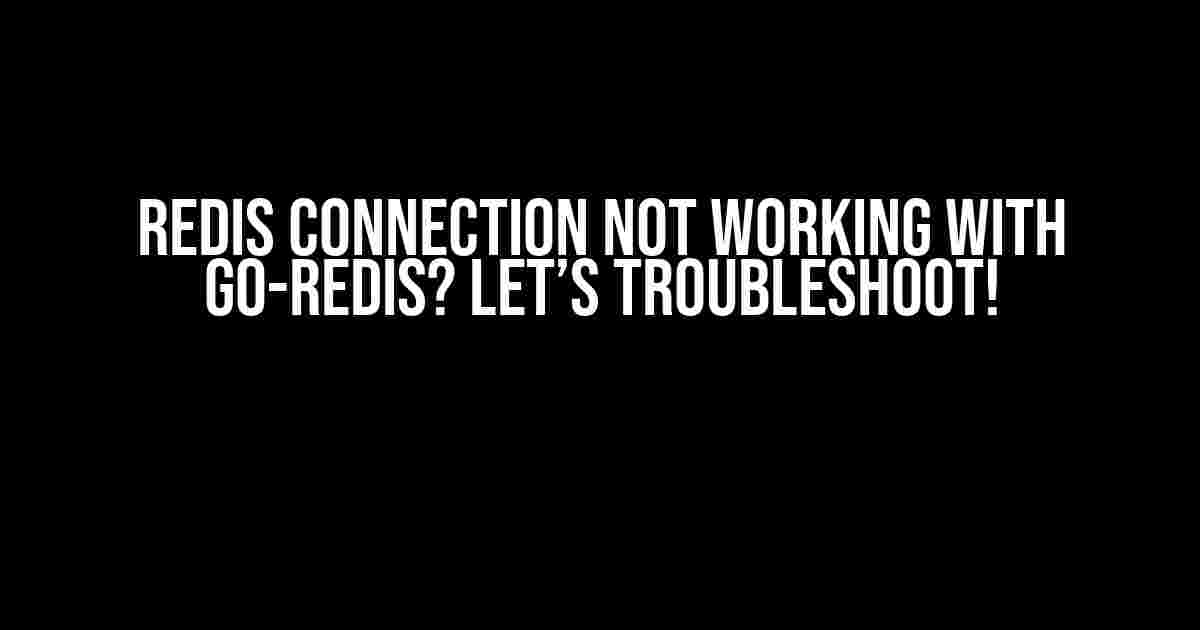 Redis Connection Not Working with Go-Redis? Let’s Troubleshoot!