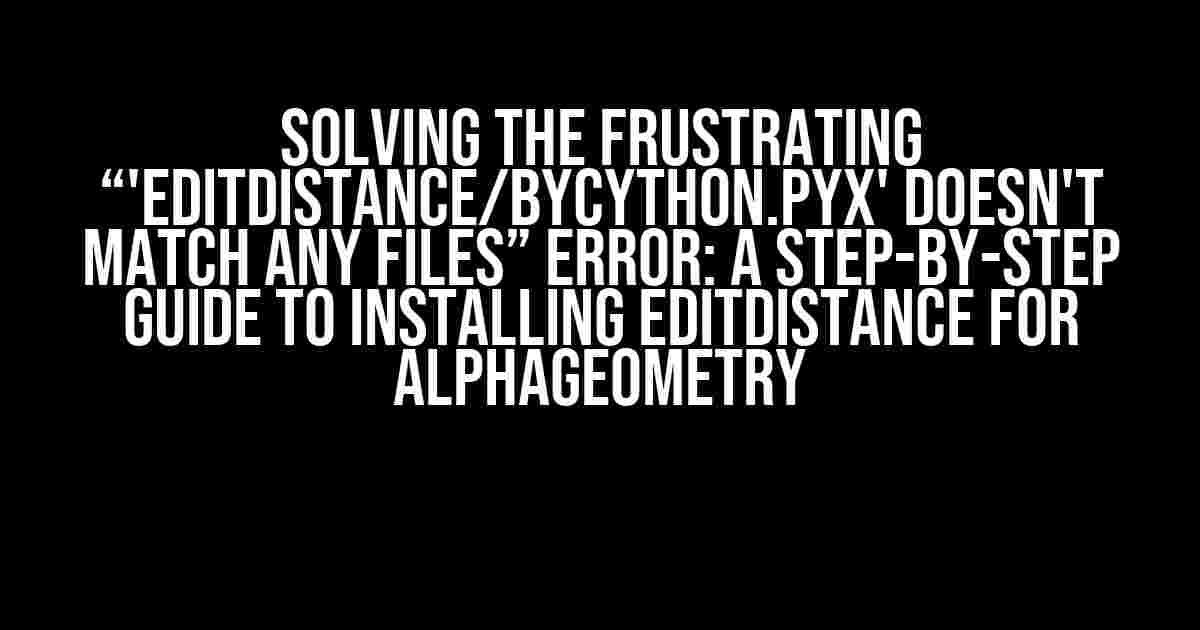 Solving the Frustrating “'editdistance/bycython.pyx' doesn't match any files” Error: A Step-by-Step Guide to Installing editdistance for AlphaGeometry