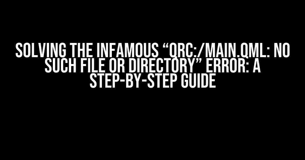 Solving the Infamous “QRC:/main.qml: No Such File or Directory” Error: A Step-by-Step Guide