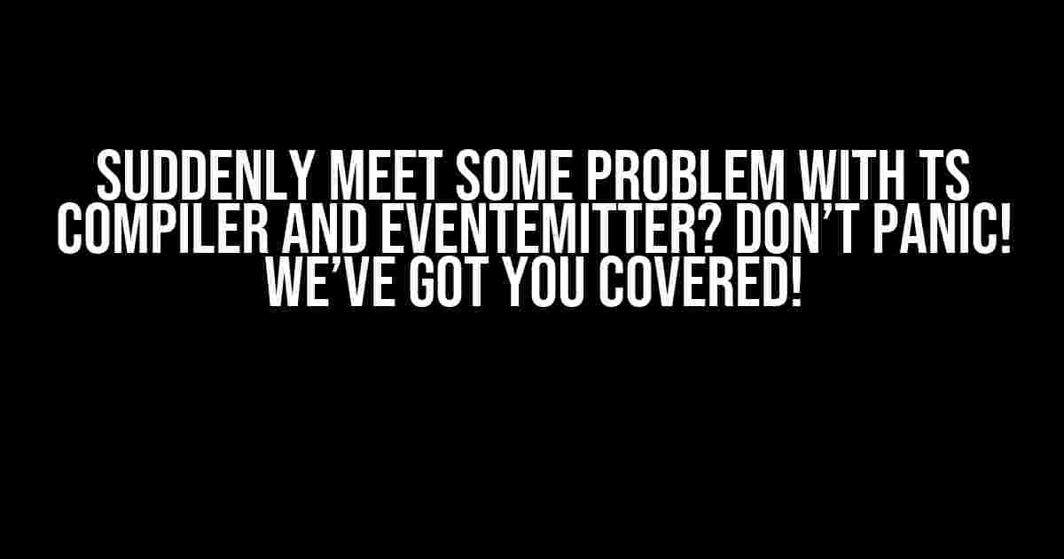 Suddenly Meet Some Problem with TS Compiler and EventEmitter? Don’t Panic! We’ve Got You Covered!