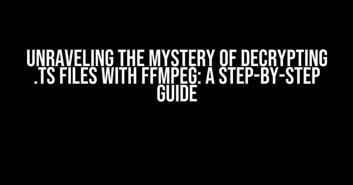 Unraveling the Mystery of Decrypting .ts Files with FFmpeg: A Step-by-Step Guide